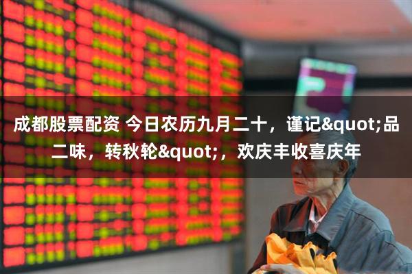 成都股票配资 今日农历九月二十,谨记"品二味,转秋轮",欢庆丰收喜庆年