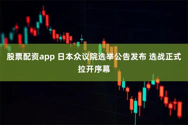 股票配资app 日本众议院选举公告发布 选战正式拉开序幕