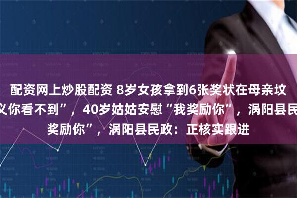 配资网上炒股配资 8岁女孩拿到6张奖状在母亲坟前哭诉“没有意义你看不到”，40岁姑姑安慰“我奖励你”，涡阳县民政：正核实跟进