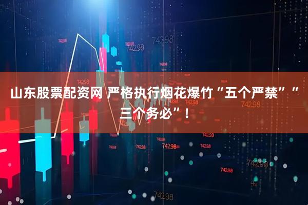 山东股票配资网 严格执行烟花爆竹“五个严禁”“三个务必”！