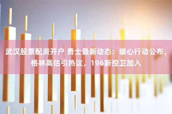 武汉股票配资开户 勇士最新动态：暖心行动公布，格林高估引热议，196新控卫加入