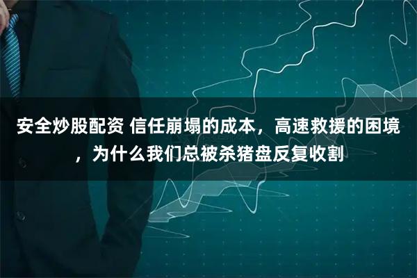 安全炒股配资 信任崩塌的成本，高速救援的困境，为什么我们总被杀猪盘反复收割