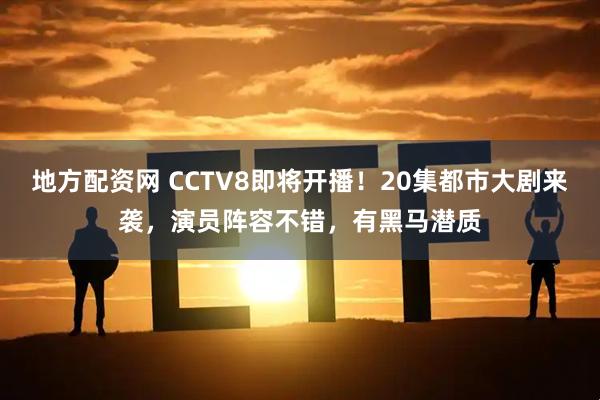 地方配资网 CCTV8即将开播！20集都市大剧来袭，演员阵容不错，有黑马潜质